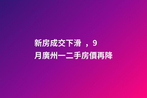 新房成交下滑，9月廣州一二手房價再降